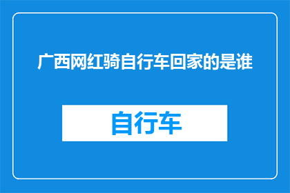 广西网红骑自行车回家的是谁