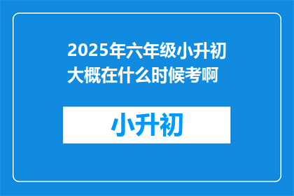 2025年六年级小升初大概在什么时候考啊