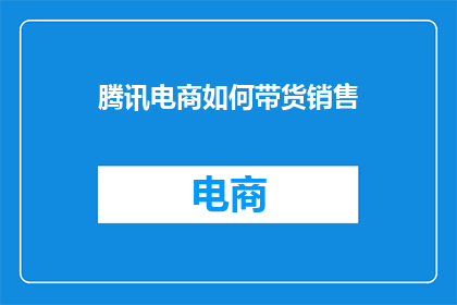 腾讯电商如何带货销售