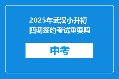 2025年武汉小升初四调签约考试重要吗