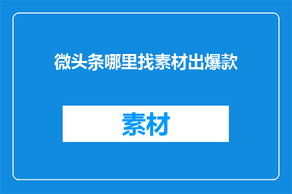 微头条哪里找素材出爆款