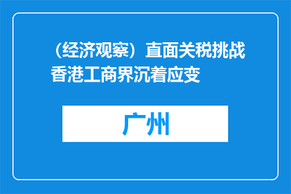 （经济观察）直面关税挑战 香港工商界沉着应变
