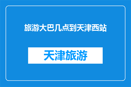 旅游大巴几点到天津西站