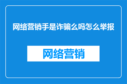 网络营销手是诈骗么吗怎么举报