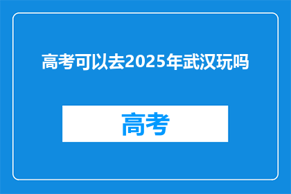 高考可以去2025年武汉玩吗