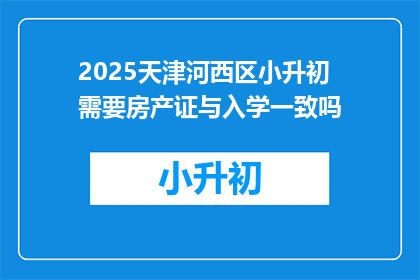2025天津河西区小升初需要房产证与入学一致吗