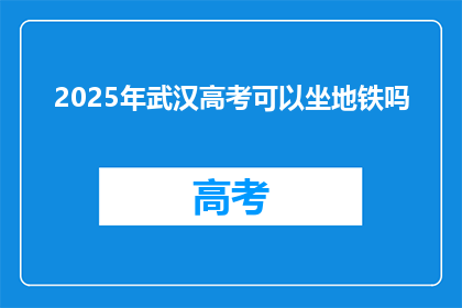 2025年武汉高考可以坐地铁吗