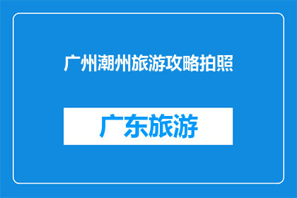 广州潮州旅游攻略拍照