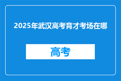 2025年武汉高考育才考场在哪