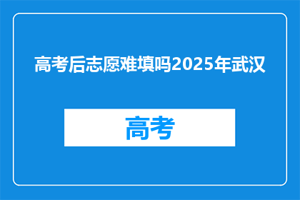 高考后志愿难填吗2025年武汉