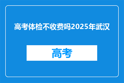 高考体检不收费吗2025年武汉