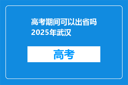 高考期间可以出省吗2025年武汉