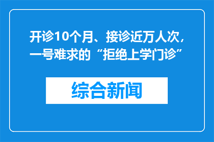 开诊10个月、接诊近万人次，一号难求的“拒绝上学门诊”