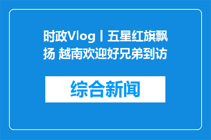 时政Vlog丨五星红旗飘扬 越南欢迎好兄弟到访