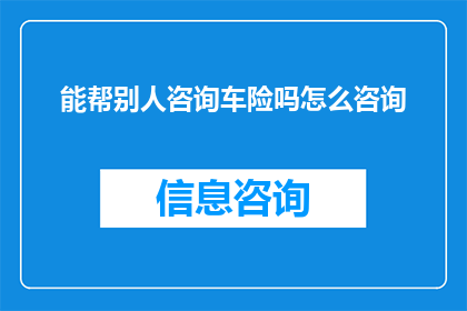 能帮别人咨询车险吗怎么咨询