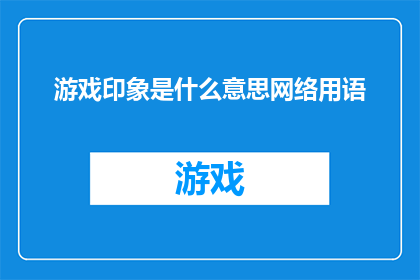 游戏印象是什么意思网络用语