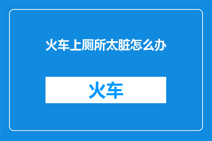 火车上厕所太脏怎么办