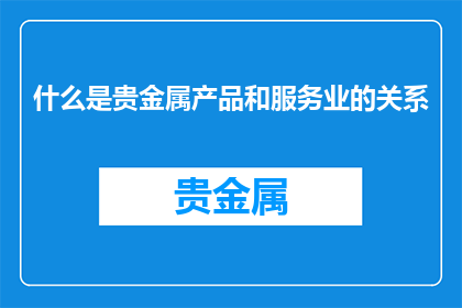 什么是贵金属产品和服务业的关系