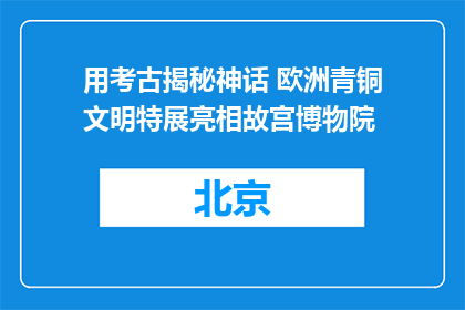 用考古揭秘神话 欧洲青铜文明特展亮相故宫博物院