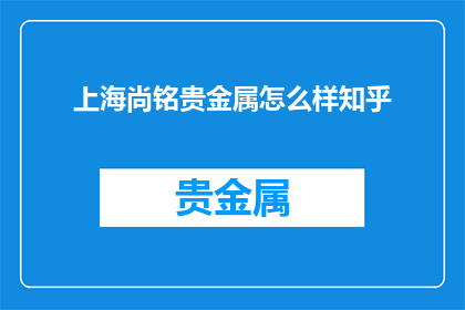 上海尚铭贵金属怎么样知乎