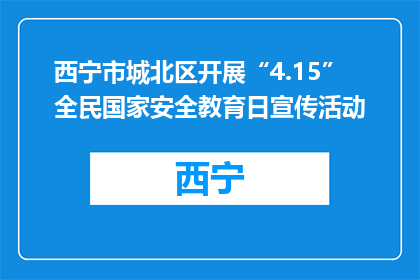 西宁市城北区开展“4.15”全民国家安全教育日宣传活动