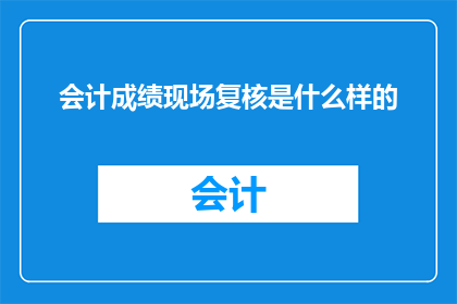 会计成绩现场复核是什么样的