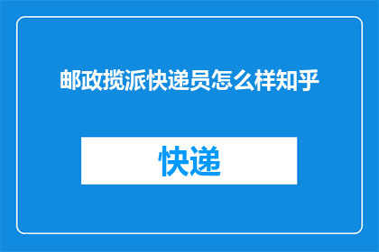 邮政揽派快递员怎么样知乎