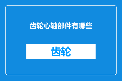 齿轮心轴部件有哪些