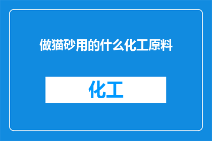 做猫砂用的什么化工原料