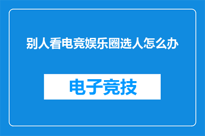 别人看电竞娱乐圈选人怎么办