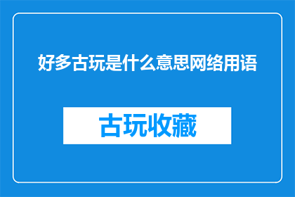好多古玩是什么意思网络用语