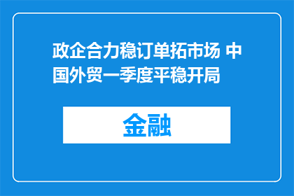 政企合力稳订单拓市场 中国外贸一季度平稳开局