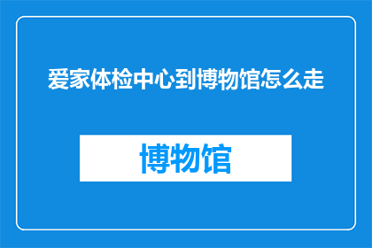 爱家体检中心到博物馆怎么走