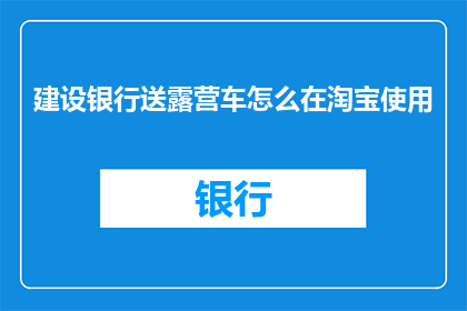 建设银行送露营车怎么在淘宝使用