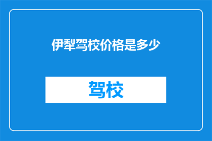 伊犁驾校价格是多少