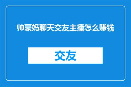 帅豪妈聊天交友主播怎么赚钱