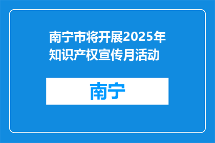 南宁市将开展2025年知识产权宣传月活动