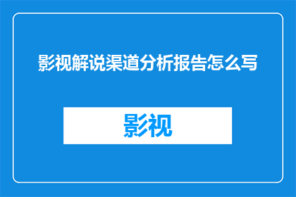 影视解说渠道分析报告怎么写