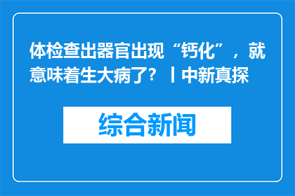 体检查出器官出现“钙化”，就意味着生大病了？丨中新真探