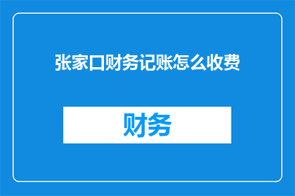 张家口财务记账怎么收费