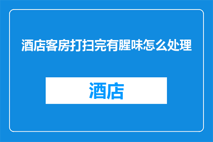 酒店客房打扫完有腥味怎么处理