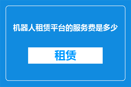 机器人租赁平台的服务费是多少