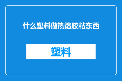 什么塑料做热熔胶粘东西
