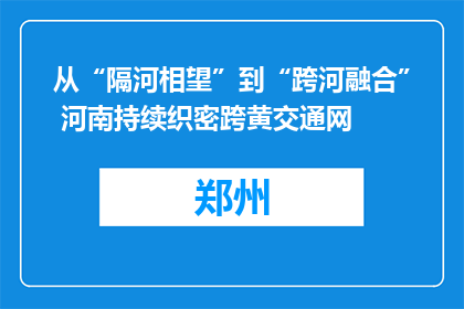 从“隔河相望”到“跨河融合” 河南持续织密跨黄交通网