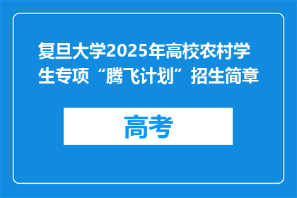 复旦大学2025年高校农村学生专项“腾飞计划”招生简章