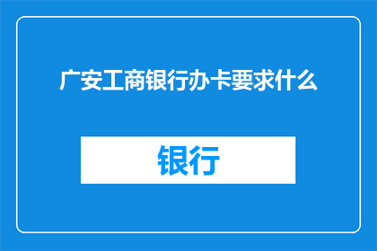 广安工商银行办卡要求什么