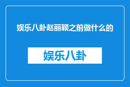娱乐八卦赵丽颖之前做什么的