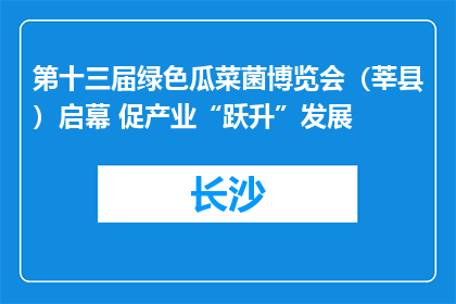 第十三届绿色瓜菜菌博览会（莘县）启幕 促产业“跃升”发展