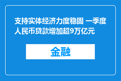 支持实体经济力度稳固 一季度人民币贷款增加超9万亿元