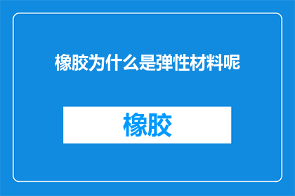 橡胶为什么是弹性材料呢